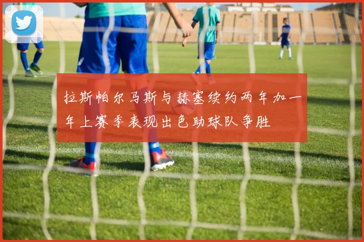 拉斯帕尔马斯与赫塞续约两年加一年上赛季表现出色助球队争胜
