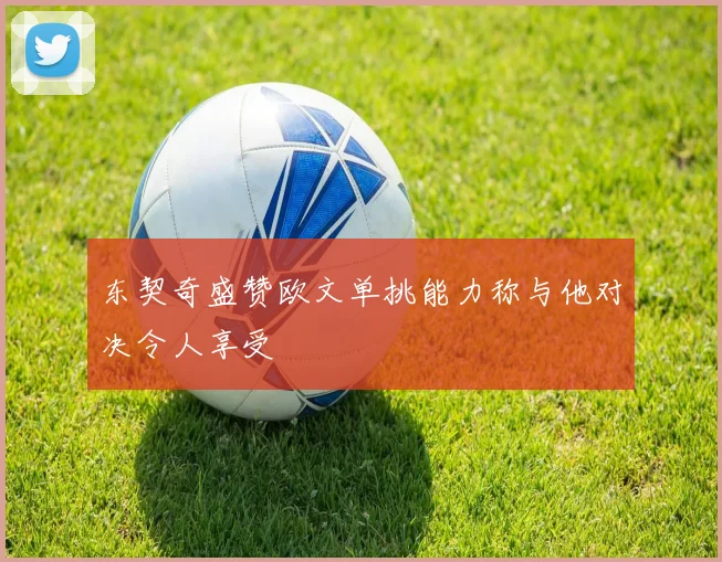 东契奇盛赞欧文单挑能力称与他对决令人享受