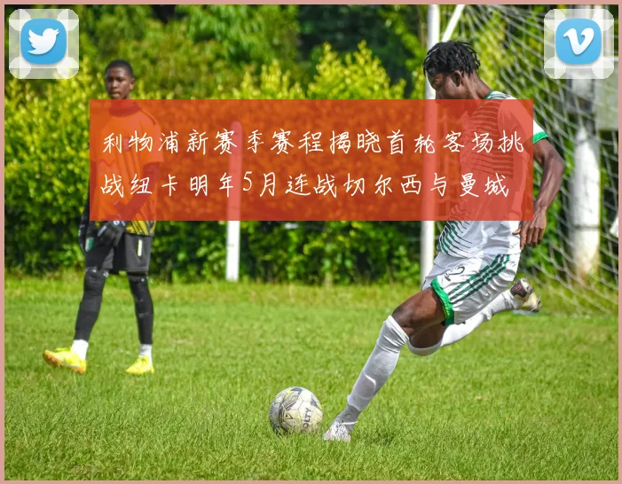 利物浦新赛季赛程揭晓首轮客场挑战纽卡明年5月连战切尔西与曼城