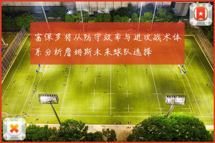 富保罗将从防守效率与进攻战术体系分析詹姆斯未来球队选择