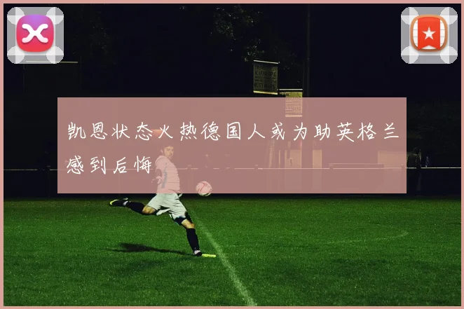 凯恩状态火热德国人或为助英格兰感到后悔