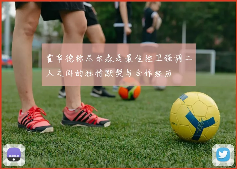 霍华德称尼尔森是最佳控卫强调二人之间的独特默契与合作经历
