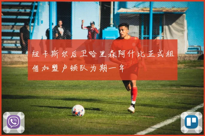 纽卡斯尔后卫哈里森阿什比正式租借加盟卢顿队为期一年