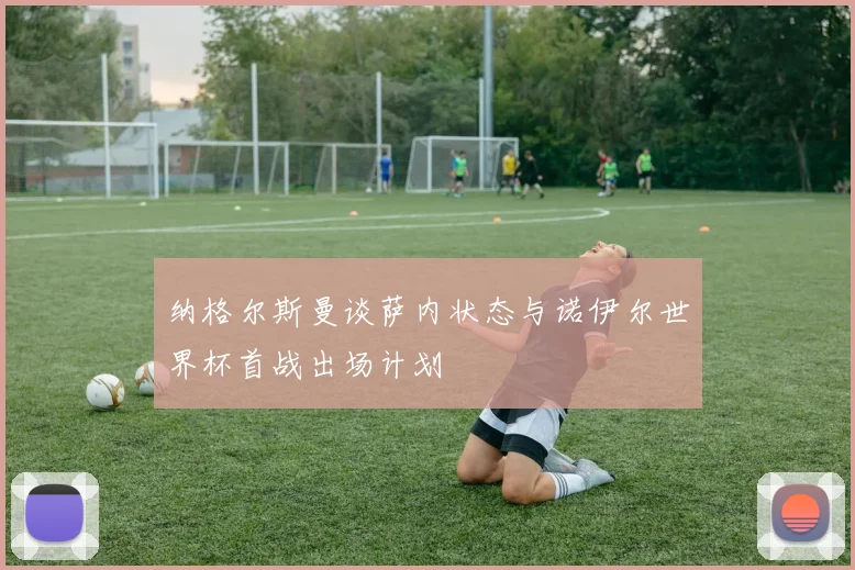 纳格尔斯曼谈萨内状态与诺伊尔世界杯首战出场计划