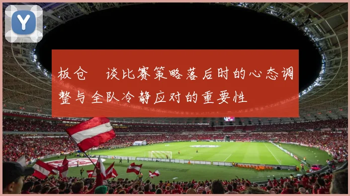 板仓滉谈比赛策略落后时的心态调整与全队冷静应对的重要性
